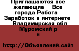 Приглашаются все желающие! - Все города Работа » Заработок в интернете   . Владимирская обл.,Муромский р-н